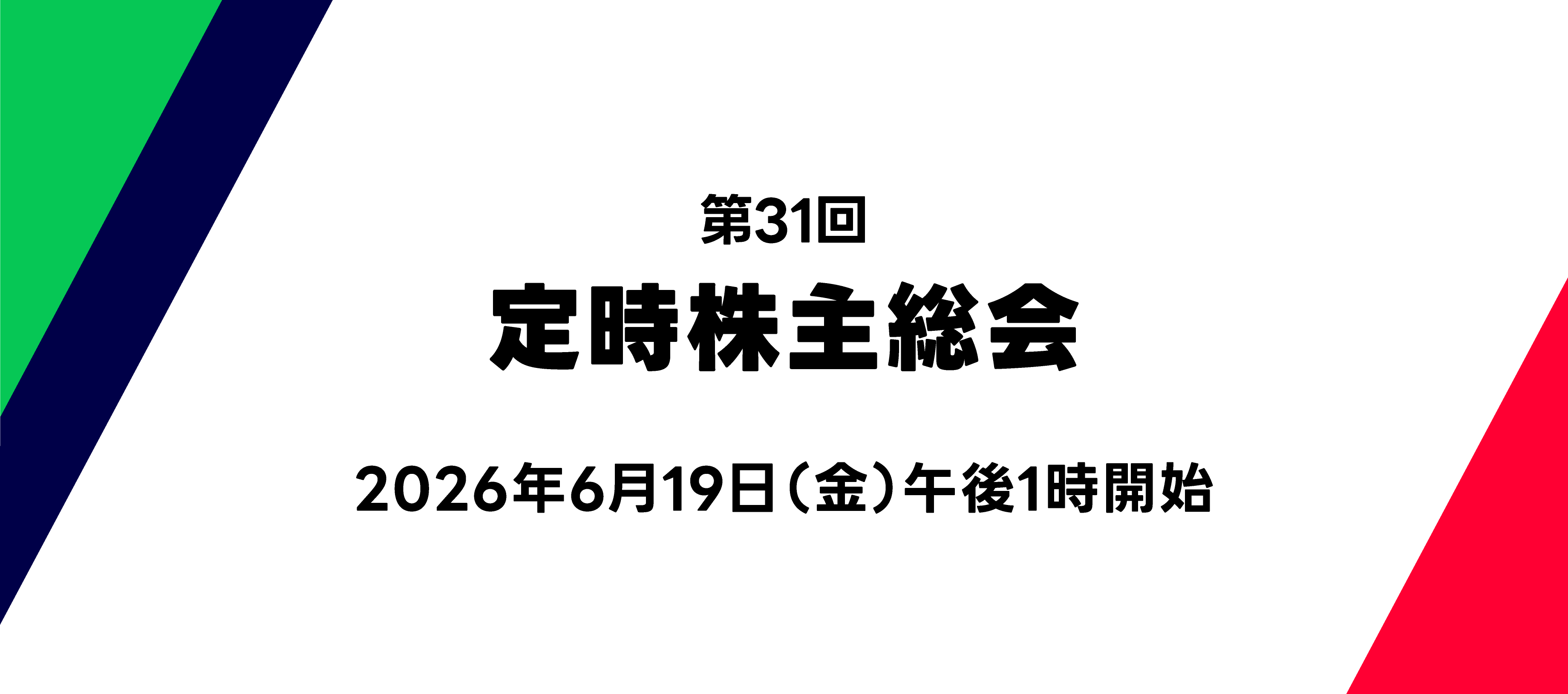 白地の背景に「第31回 定時株主総会」の文字を中央に配置。左上には緑と紺の斜めデザイン、右下には赤のアクセントを配した、株主総会案内用のタイトル画像。