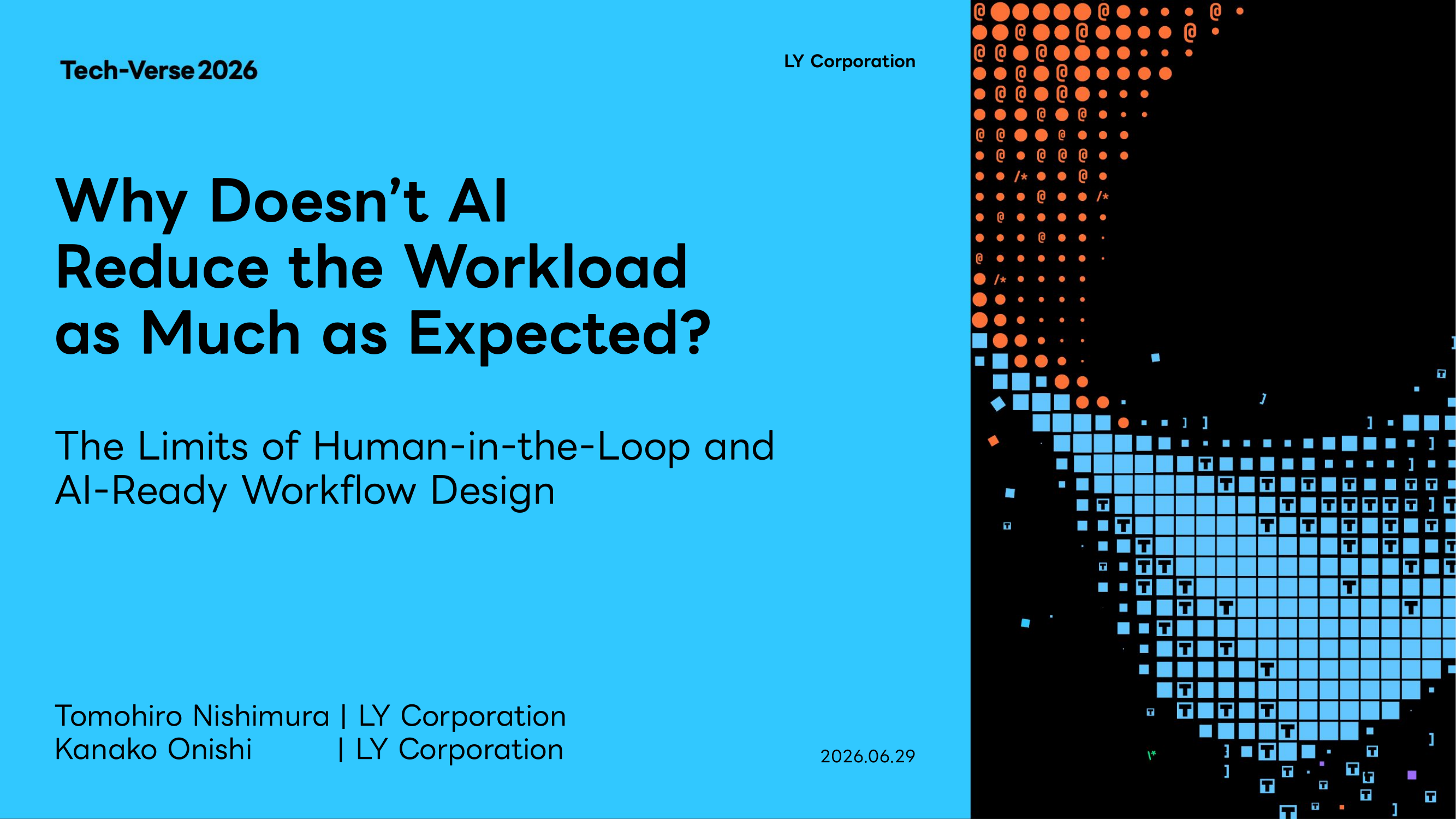 「Why Doesn't AI Reduce the Workload as Much as Expected?」「The Limits of Human-in-the-Loop and AI-Ready Workflow Design」と書かれたプレゼンテーション表紙画像。左側は水色の背景にタイトル、Tech-Verse 2026、LY Corporation、登壇者名、日付が配置され、右側には黒い背景にオレンジ色と水色のドットで構成された抽象的なグラフィックが描かれている。AIと業務設計をテーマとした、モダンでテクノロジー志向のデザインである。