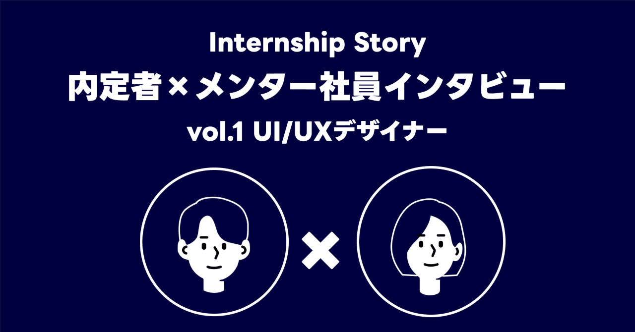Internship Storyに関する画像。内定者とメンター社員のインタビューをテーマにしています。タイトルは「vol.1 UI/UXデザイナー」。中央に2人の人物アイコンが配置され、間に「×」が描かれています。