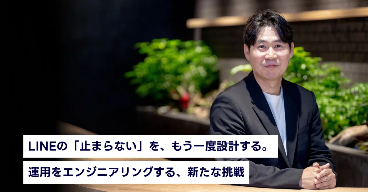 LINEの「止まらない」を、もう一度設計する。運用をエンジニアリングする、新たな挑戦