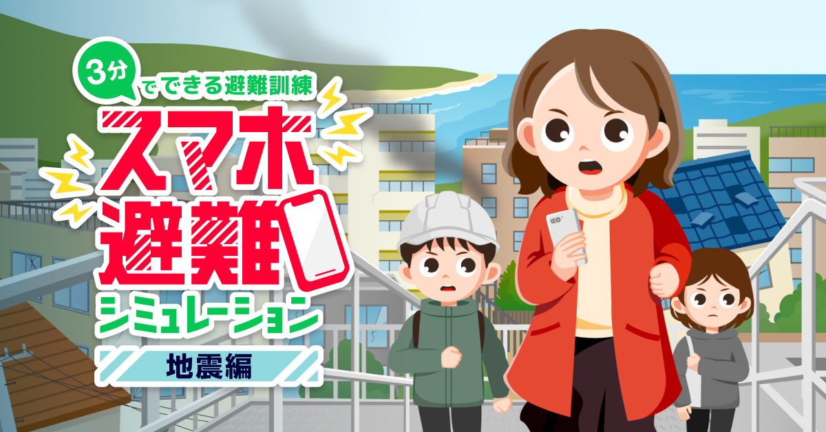 地震発生時の避難行動をスマホで手軽に学べる「スマホ避難シミュレーション 地震編」。3分でできる避難訓練で、いざという時に備える防災意識を高めます。