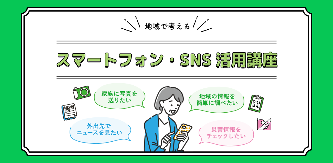 「地域で考える スマートフォン・SNS 活用講座」の文字と、スマホを使ってニュースや災害情報を確認したい人のイラストが描かれています。