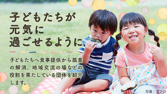 子どもたちが元気に過ごせるように 子どもたちへ食事提供から孤食の解消、地域交流の場などの役割を果たしている団体を紹介します。